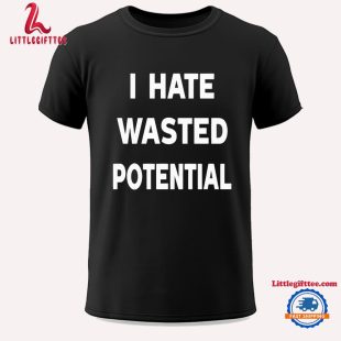 I Hate Wasted Potential Unisex T Shirt