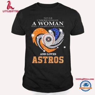 Never Underestimate A Woman Who Understands Baseball And Love Houston Astros X Diamond Heart Unisex T Shirt