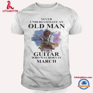 Never Underestimate An Old Man With A Guitar Who Was Born In March Unisex T Shirt