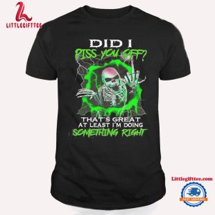 Skull Love Did I Piss You Off That’s Great At Least I’m Doing Something Right Unisex T Shirt