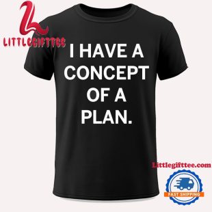 Trump I Have A Concept Of A Plan Unisex T Shirt