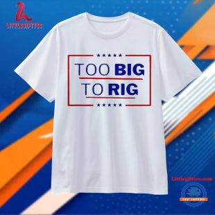 Donald Trump Too Big To Rig 2024 President Unisex T Shirt