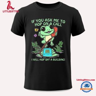 Frog If You Ask Me To Me Hop On A Call I Will Hop Off A Building Unisex T Shirt