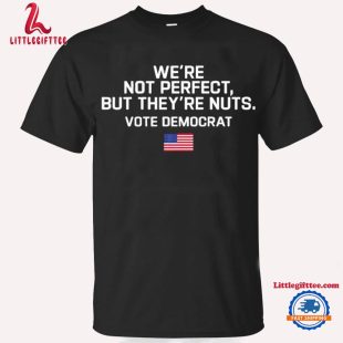 Harris Walz We’re Not Perfect But They’re Nuts Vote Democrat Unisex T Shirt