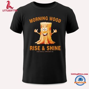 Morning Wood Rise And Shine Unethical Threads Co Unisex T Shirt