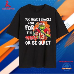 Grinch You Have 2 Choice Root For The San Francisco 49ers Or Be Quiet Unisex T Shirt