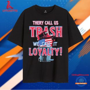 They Call Us Trash We Call It Loyalty Trump Political T Shirt